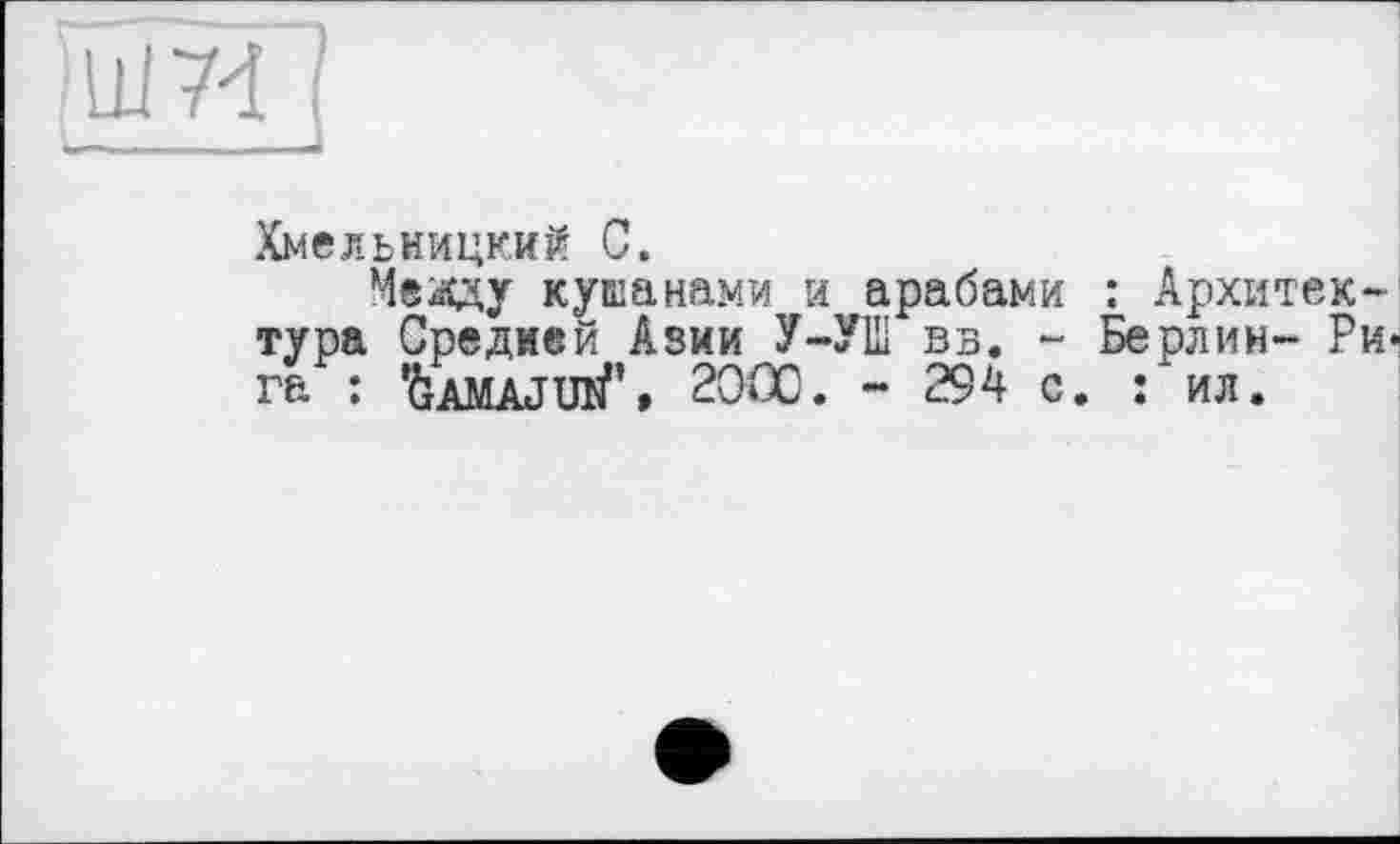 ﻿juT74 I
Хмельницкий С.
Меаду куканами и арабами : Архитектура Средней Азии У-У1ІІ вв. - Берлин- Рига : ÜAMAJUlf» 2000. - 294 с. : ил.